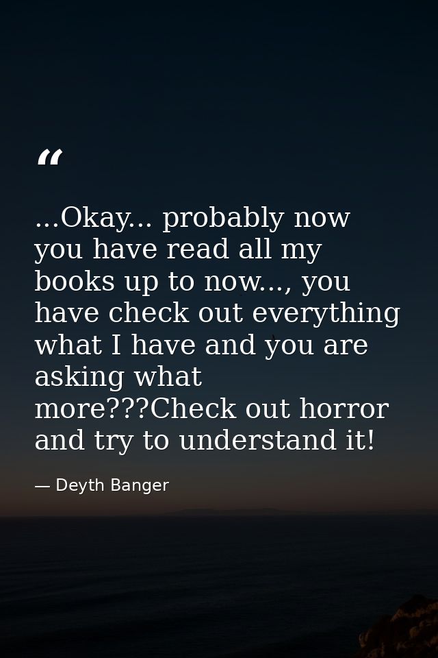 ...Okay... probably now you have read all my books up to now..., you have check out everything what I have and you are a — Deyth Banger
