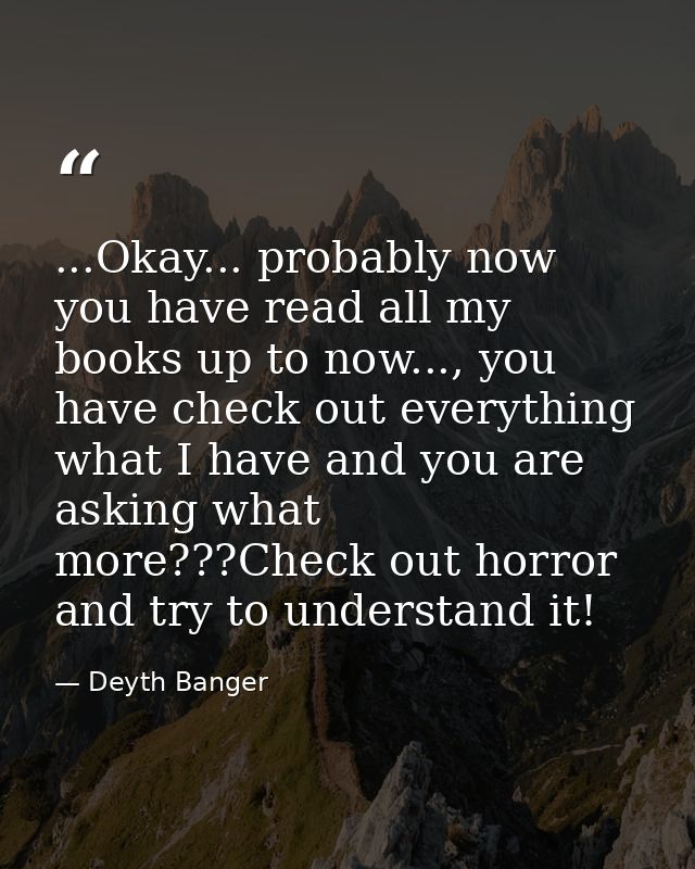 ...Okay... probably now you have read all my books up to now..., you have check out everything what I have and you are a — Deyth Banger