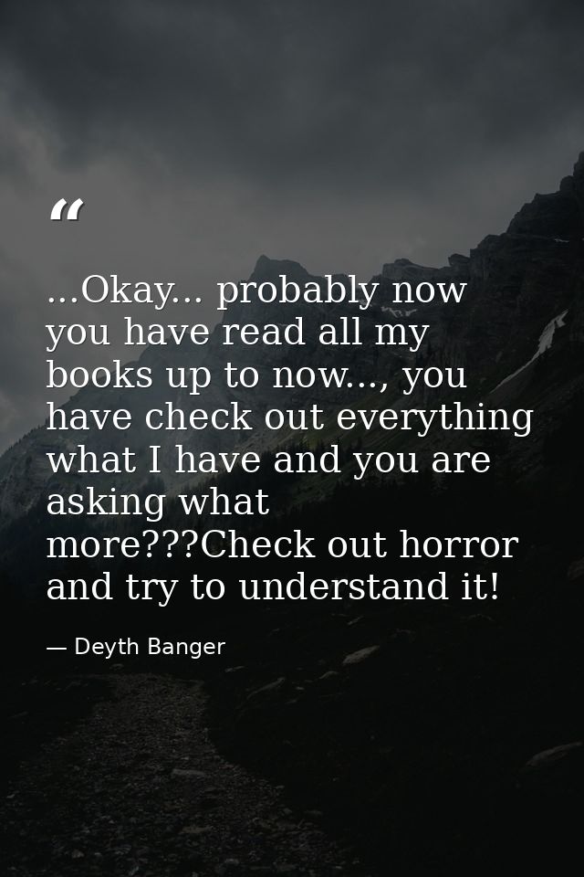 ...Okay... probably now you have read all my books up to now..., you have check out everything what I have and you are a — Deyth Banger
