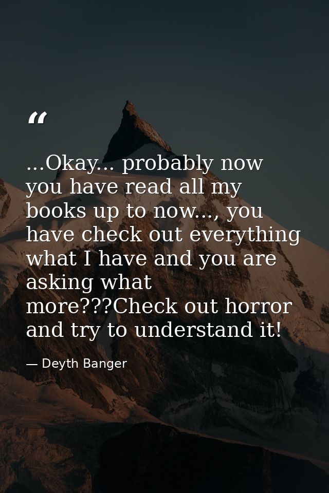 ...Okay... probably now you have read all my books up to now..., you have check out everything what I have and you are a — Deyth Banger