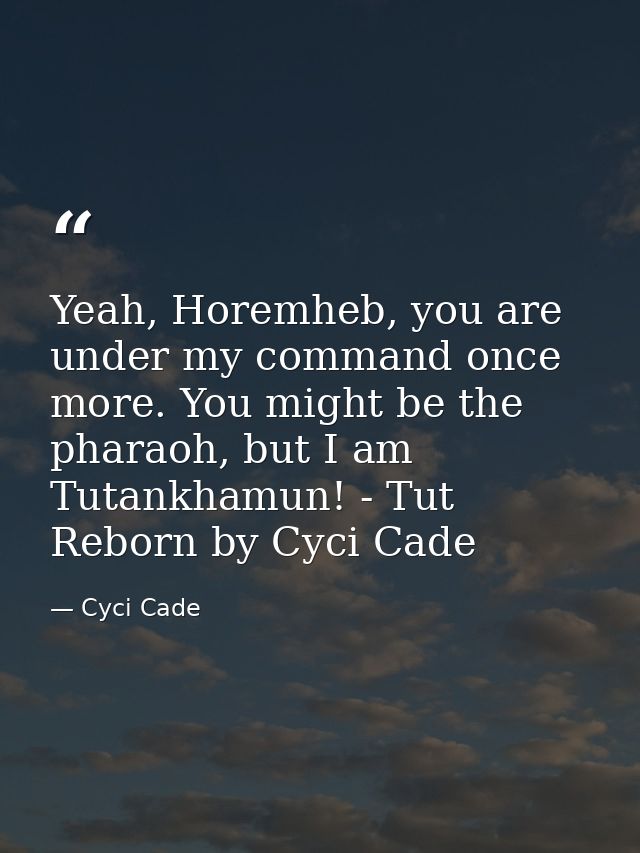 Yeah, Horemheb, you are under my command once more. You might be the pharaoh, but I am Tutankhamun! - Tut Reborn by Cyci — Cyci Cade