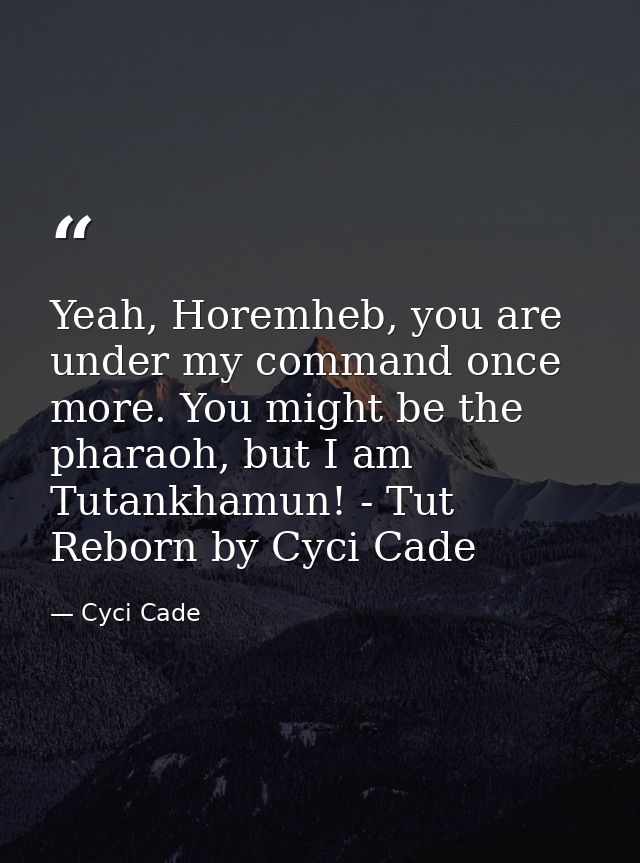 Yeah, Horemheb, you are under my command once more. You might be the pharaoh, but I am Tutankhamun! - Tut Reborn by Cyci — Cyci Cade