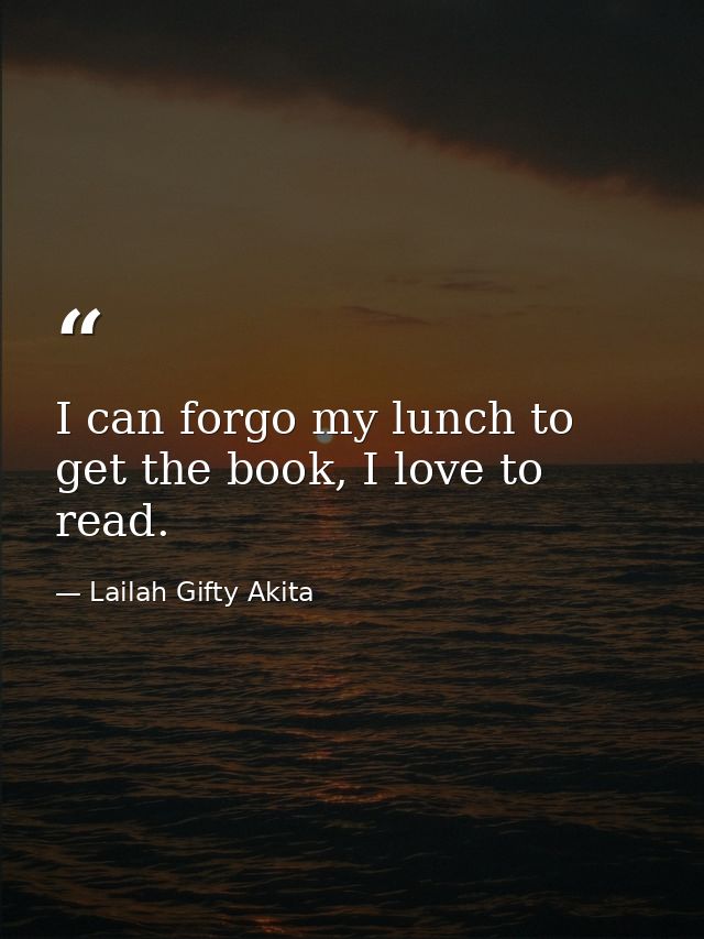 I can forgo my lunch to get the book, I love to read. — Lailah Gifty Akita