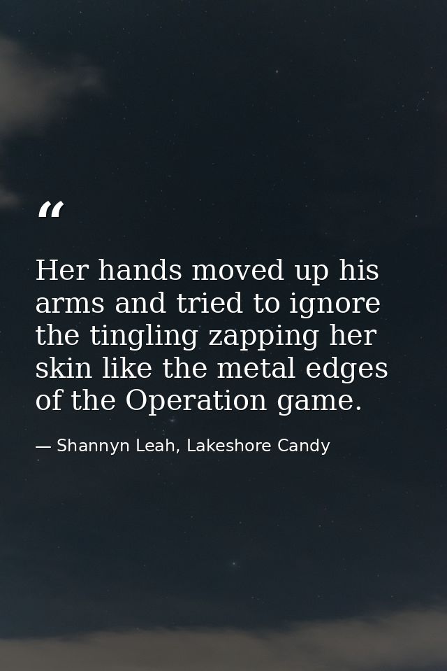 Her hands moved up his arms and tried to ignore the tingling zapping her skin like the metal edges of the Operation game — Shannyn Leah, Lakeshore Candy