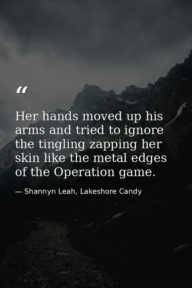 Her hands moved up his arms and tried to ignore the tingling zapping her skin like the metal edges of the Operation game — Shannyn Leah, Lakeshore Candy