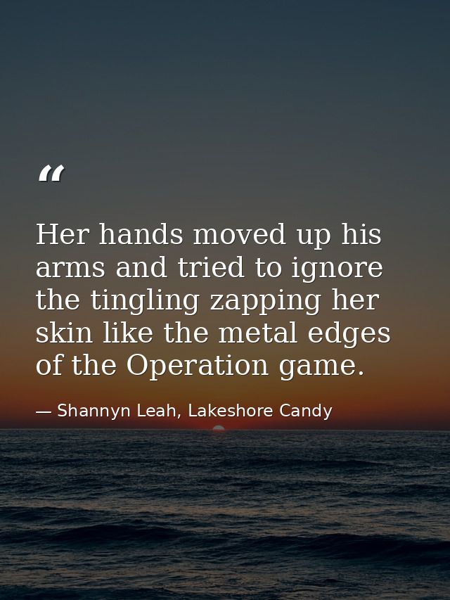 Her hands moved up his arms and tried to ignore the tingling zapping her skin like the metal edges of the Operation game — Shannyn Leah, Lakeshore Candy