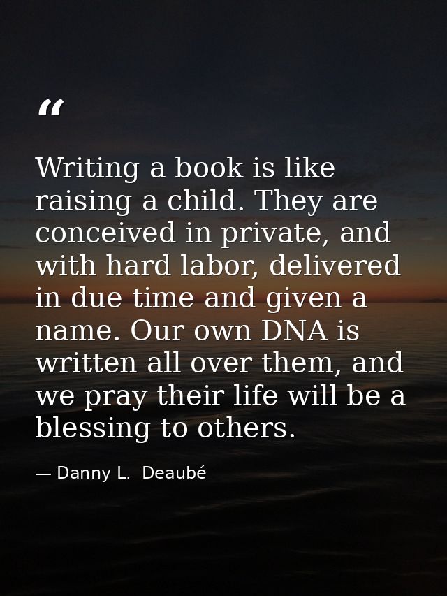 Writing a book is like raising a child. They are conceived in private, and with hard labor, delivered in due time and gi — Danny L.  Deaubé