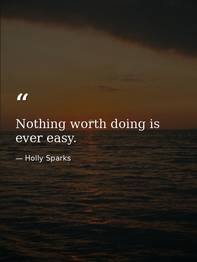Nothing worth doing is ever easy. — Holly Sparks
