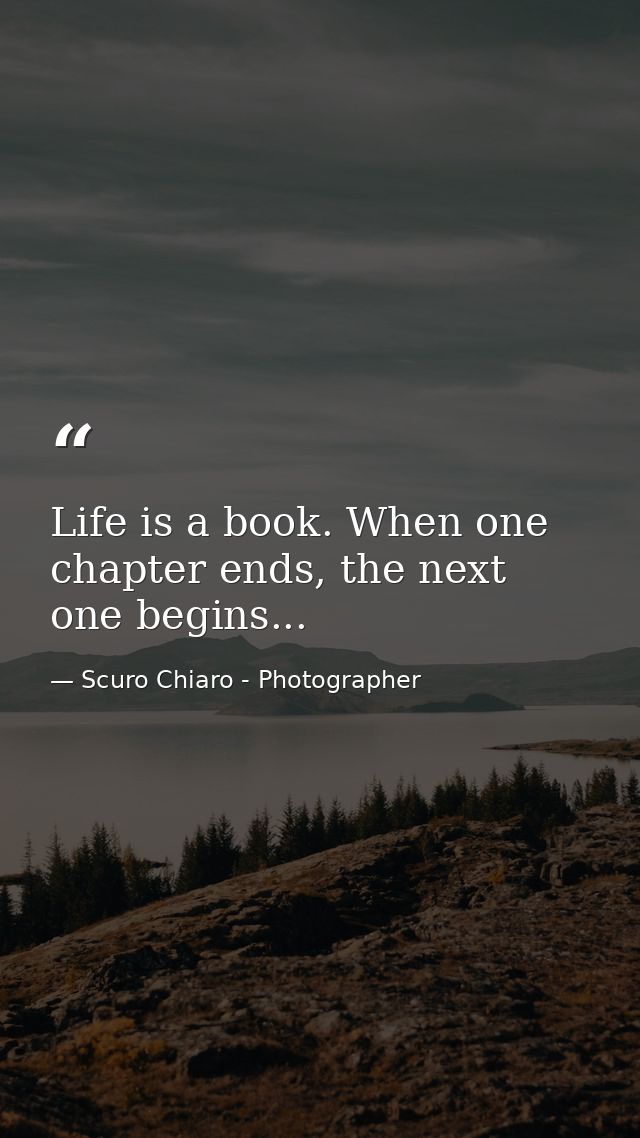 Life is a book. When one chapter ends, the next one begins... — Scuro Chiaro - Photographer