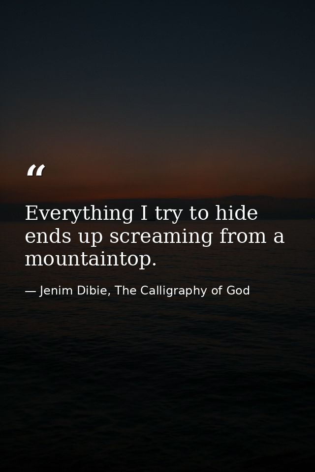 Everything I try to hide ends up screaming from a mountaintop. — Jenim Dibie, The Calligraphy of God