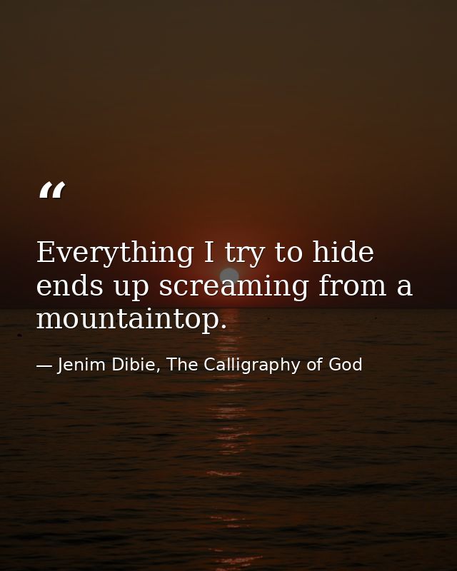 Everything I try to hide ends up screaming from a mountaintop. — Jenim Dibie, The Calligraphy of God