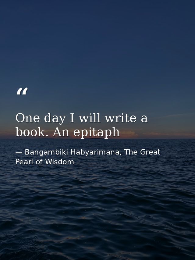 One day I will write a book. An epitaph — Bangambiki Habyarimana, The Great Pearl of Wisdom