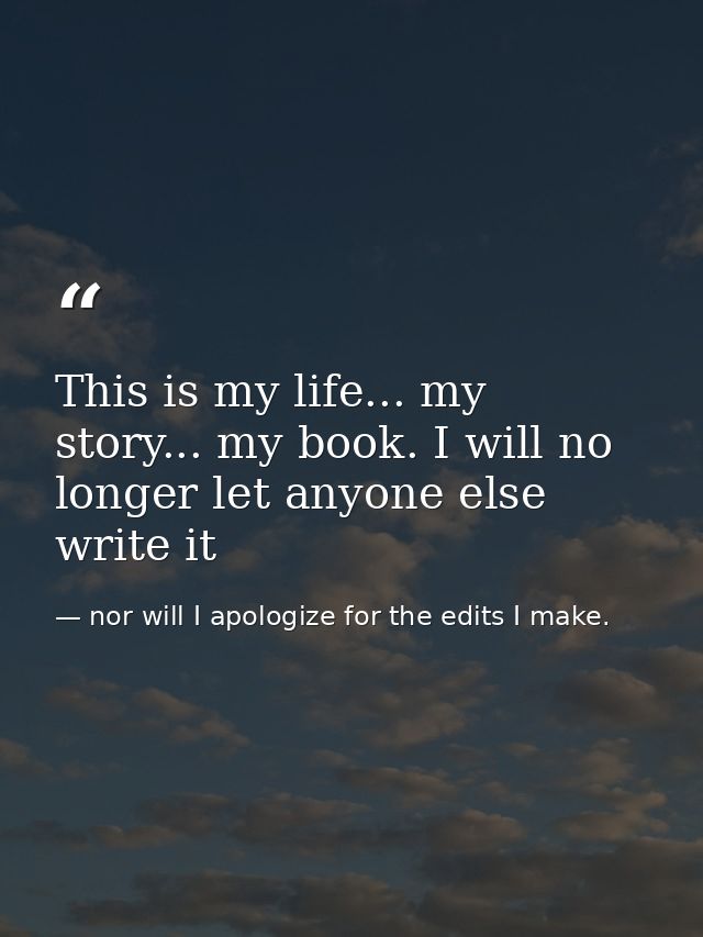 This is my life... my story... my book. I will no longer let anyone else write it — nor will I apologize for the edits I make.