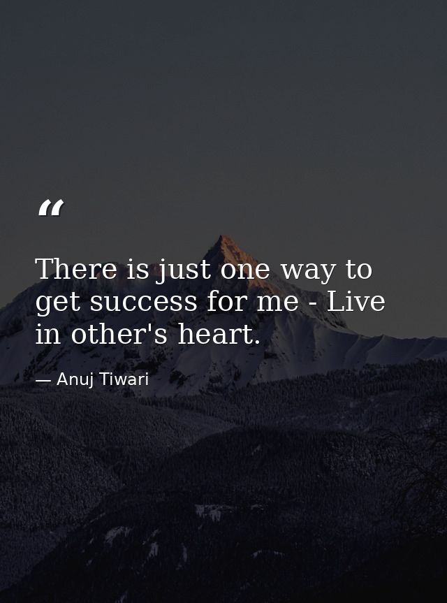 There is just one way to get success for me - Live in other's heart. — Anuj Tiwari
