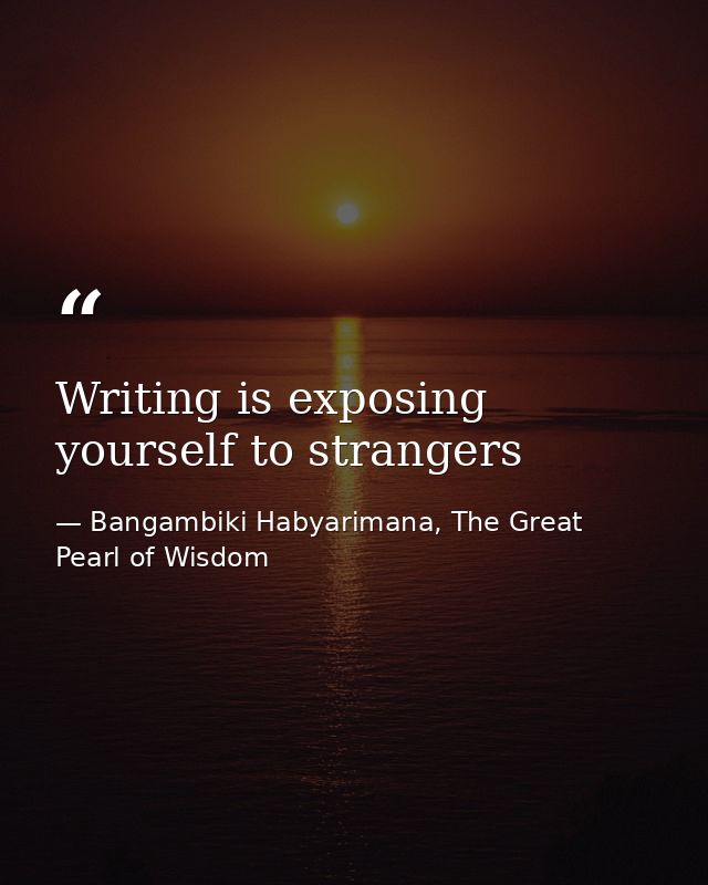 Writing is exposing yourself to strangers — Bangambiki Habyarimana, The Great Pearl of Wisdom