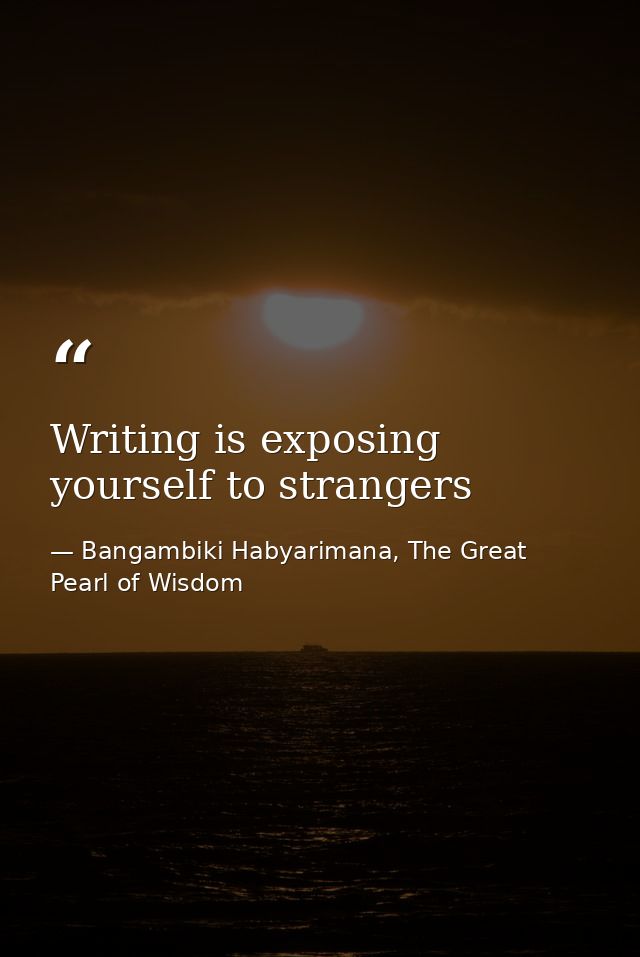 Writing is exposing yourself to strangers — Bangambiki Habyarimana, The Great Pearl of Wisdom