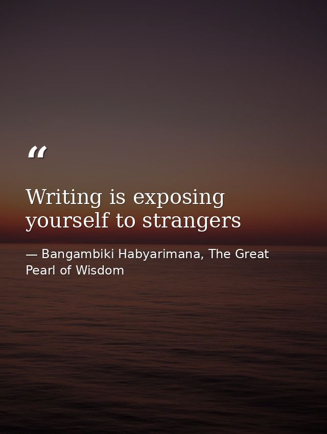 Writing is exposing yourself to strangers — Bangambiki Habyarimana, The Great Pearl of Wisdom