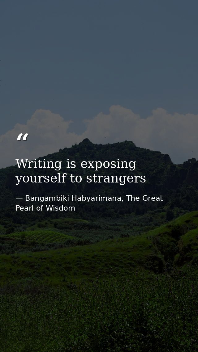 Writing is exposing yourself to strangers — Bangambiki Habyarimana, The Great Pearl of Wisdom