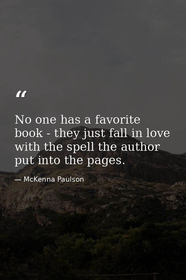 No one has a favorite book - they just fall in love with the spell the author put into the pages. — McKenna Paulson