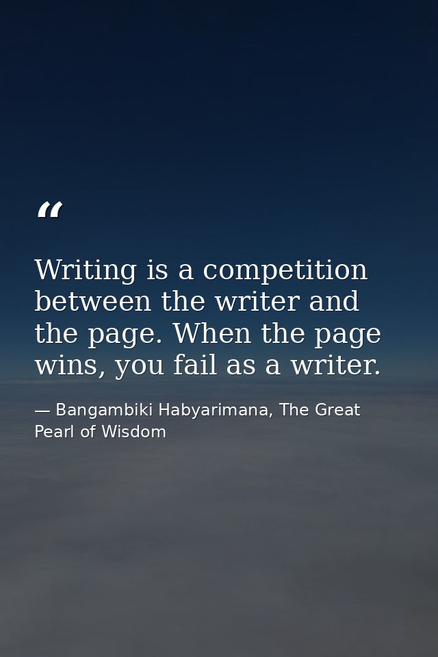 Writing is a competition between the writer and the page. When the page wins, you fail as a writer. — Bangambiki Habyarimana, The Great Pearl of Wisdom
