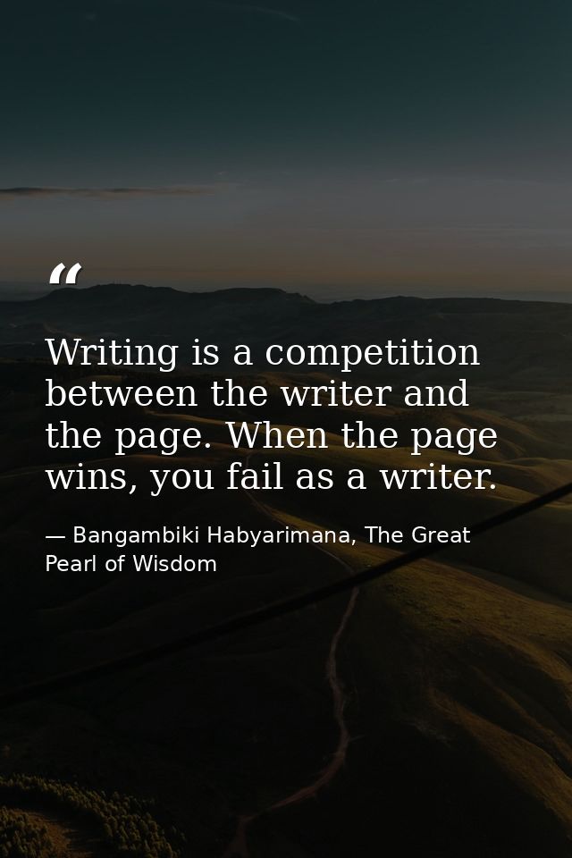 Writing is a competition between the writer and the page. When the page wins, you fail as a writer. — Bangambiki Habyarimana, The Great Pearl of Wisdom