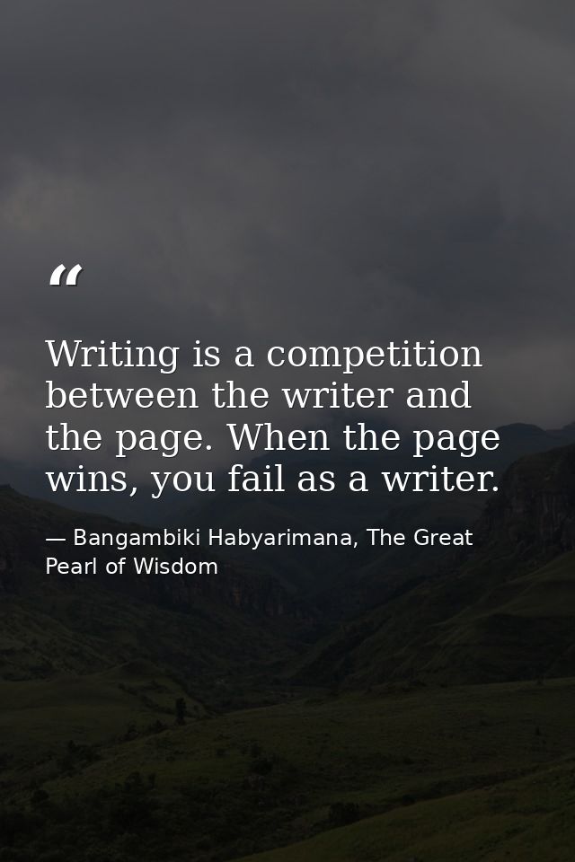 Writing is a competition between the writer and the page. When the page wins, you fail as a writer. — Bangambiki Habyarimana, The Great Pearl of Wisdom