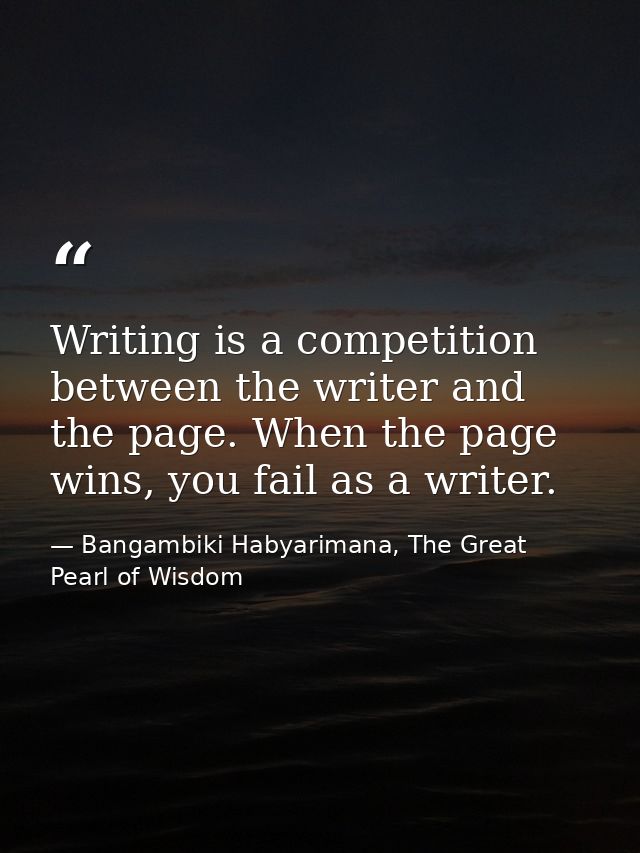 Writing is a competition between the writer and the page. When the page wins, you fail as a writer. — Bangambiki Habyarimana, The Great Pearl of Wisdom
