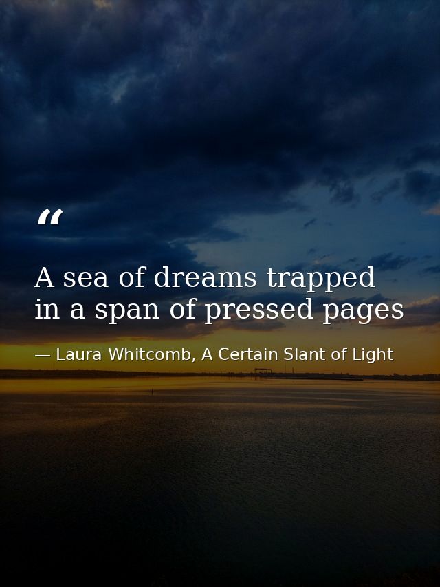 A sea of dreams trapped in a span of pressed pages — Laura Whitcomb, A Certain Slant of Light