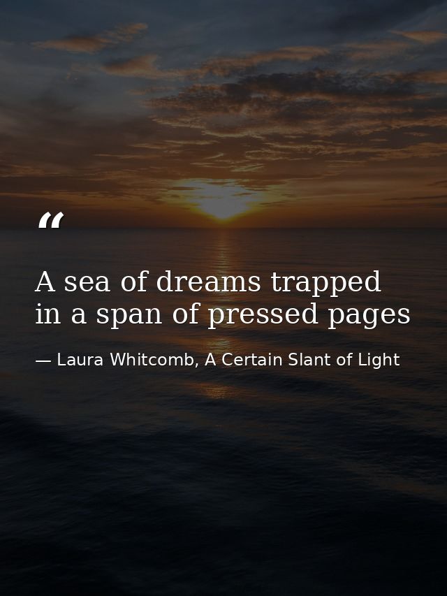 A sea of dreams trapped in a span of pressed pages — Laura Whitcomb, A Certain Slant of Light
