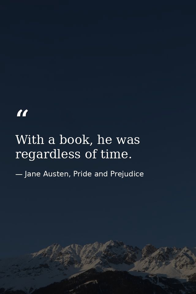 With a book, he was regardless of time. — Jane Austen, Pride and Prejudice