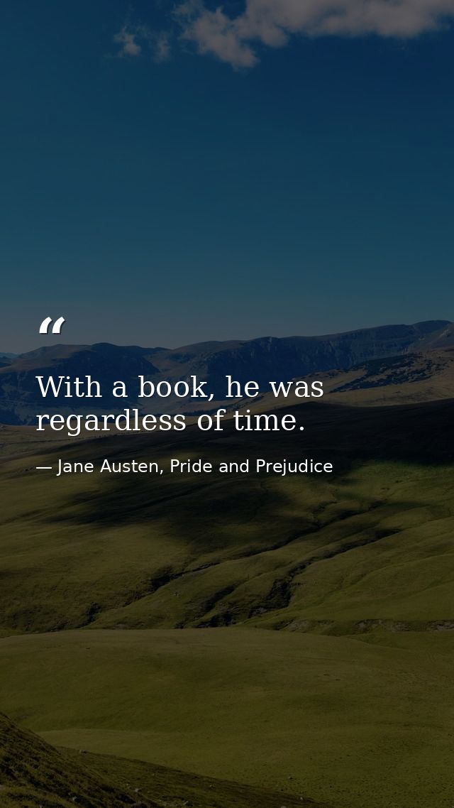 With a book, he was regardless of time. — Jane Austen, Pride and Prejudice