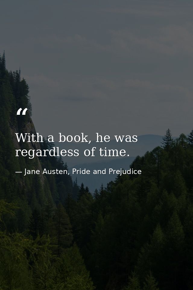With a book, he was regardless of time. — Jane Austen, Pride and Prejudice