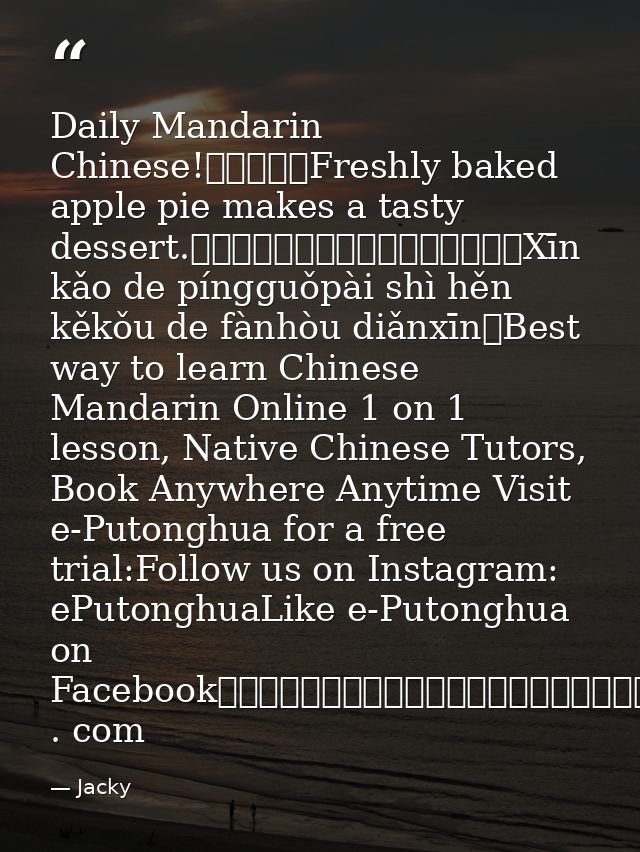 Daily Mandarin Chinese!每日普通話Freshly baked apple pie makes a tasty dessert.新烤的蘋果派是很可口的飯後點心。Xīn kǎo de píngguǒpài shì hěn  — Jacky