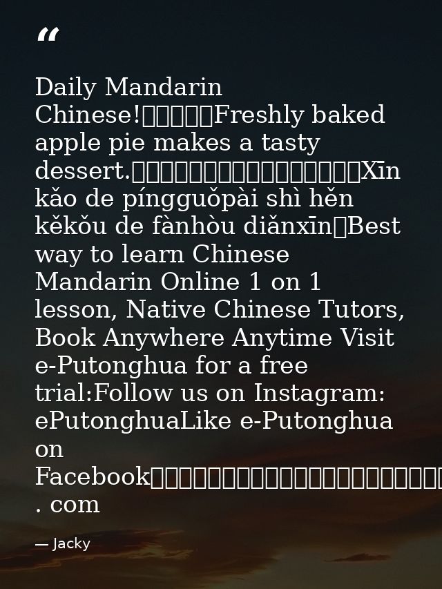 Daily Mandarin Chinese!每日普通話Freshly baked apple pie makes a tasty dessert.新烤的蘋果派是很可口的飯後點心。Xīn kǎo de píngguǒpài shì hěn  — Jacky