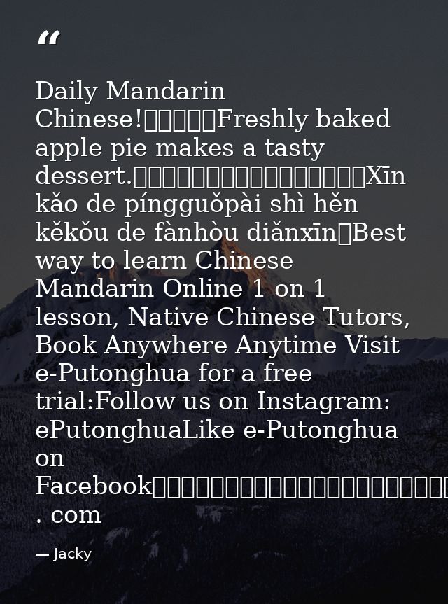 Daily Mandarin Chinese!每日普通話Freshly baked apple pie makes a tasty dessert.新烤的蘋果派是很可口的飯後點心。Xīn kǎo de píngguǒpài shì hěn  — Jacky