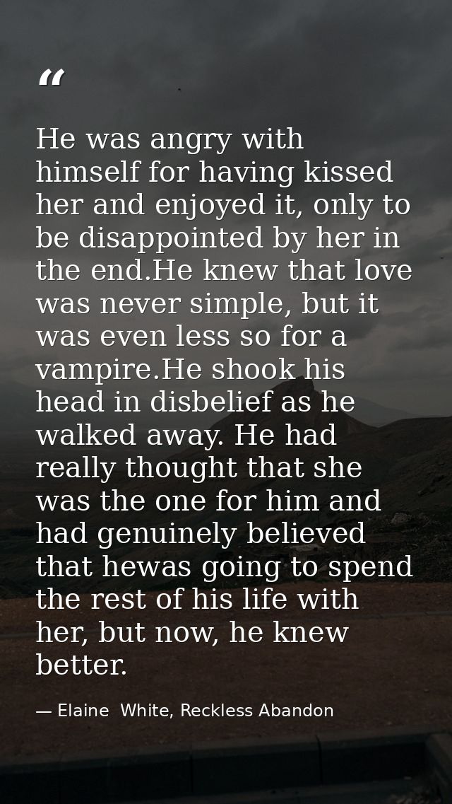 He was angry with himself for having kissed her and enjoyed it, only to be disappointed by her in the end.He knew that l — Elaine  White, Reckless Abandon
