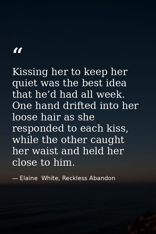 Kissing her to keep her quiet was the best idea that he’d had all week. One hand drifted into her loose hair as she resp — Elaine  White, Reckless Abandon