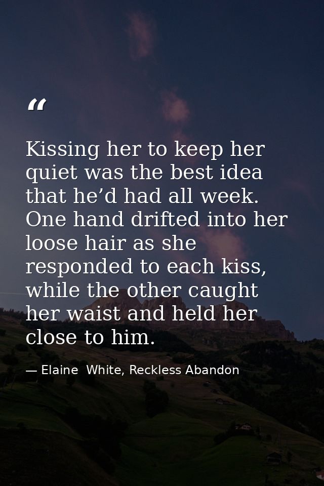 Kissing her to keep her quiet was the best idea that he’d had all week. One hand drifted into her loose hair as she resp — Elaine  White, Reckless Abandon