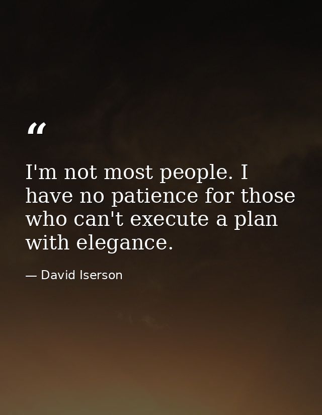 I'm not most people. I have no patience for those who can't execute a plan with elegance. — David Iserson