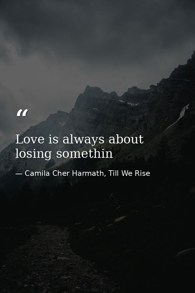 Love is always about losing somethin — Camila Cher Harmath, Till We Rise