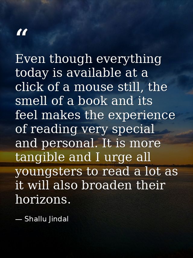 Even though everything today is available at a click of a mouse still, the smell of a book and its feel makes the experi — Shallu Jindal