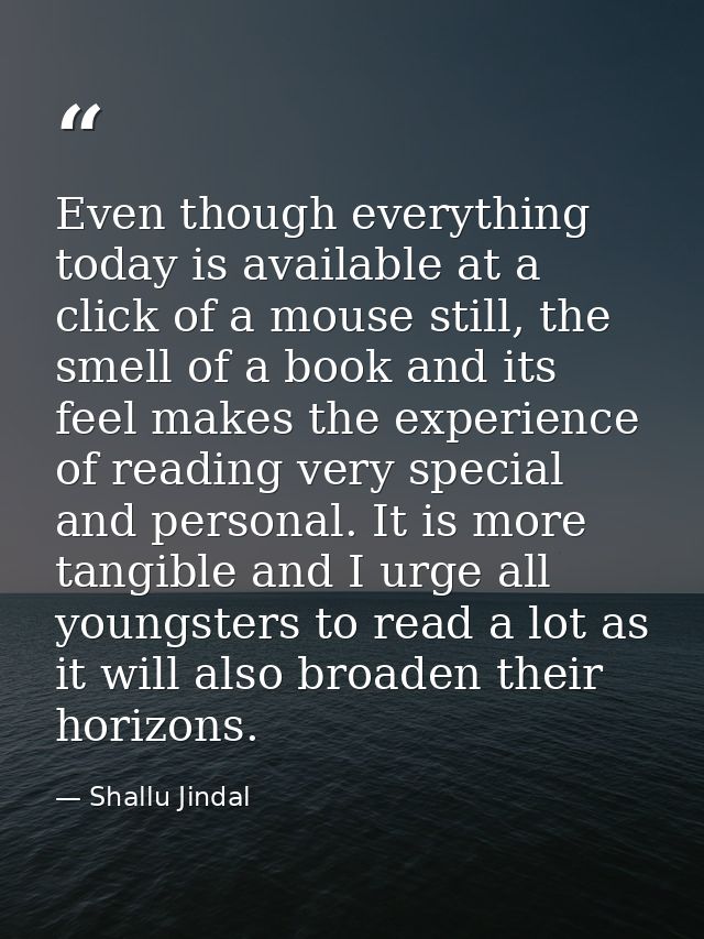Even though everything today is available at a click of a mouse still, the smell of a book and its feel makes the experi — Shallu Jindal