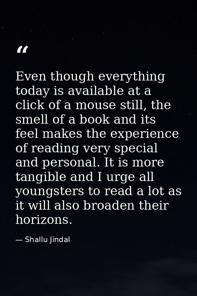 Even though everything today is available at a click of a mouse still, the smell of a book and its feel makes the experi — Shallu Jindal