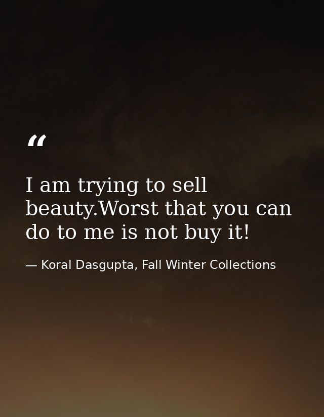 I am trying to sell beauty.Worst that you can do to me is not buy it! — Koral Dasgupta, Fall Winter Collections