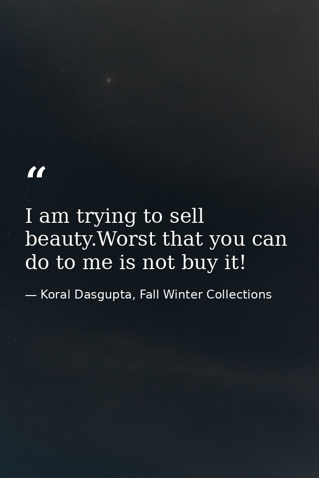 I am trying to sell beauty.Worst that you can do to me is not buy it! — Koral Dasgupta, Fall Winter Collections