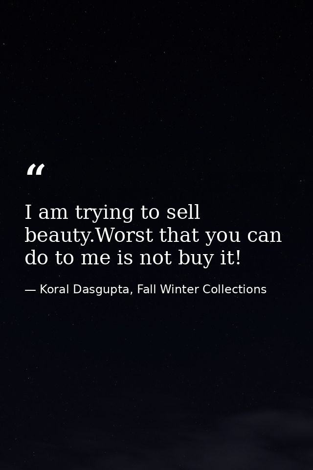 I am trying to sell beauty.Worst that you can do to me is not buy it! — Koral Dasgupta, Fall Winter Collections