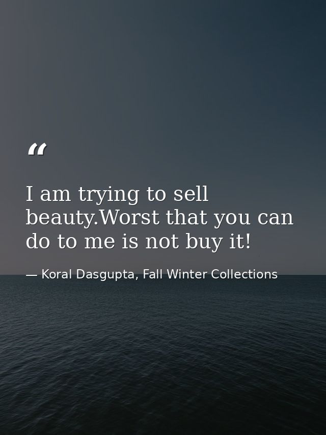 I am trying to sell beauty.Worst that you can do to me is not buy it! — Koral Dasgupta, Fall Winter Collections