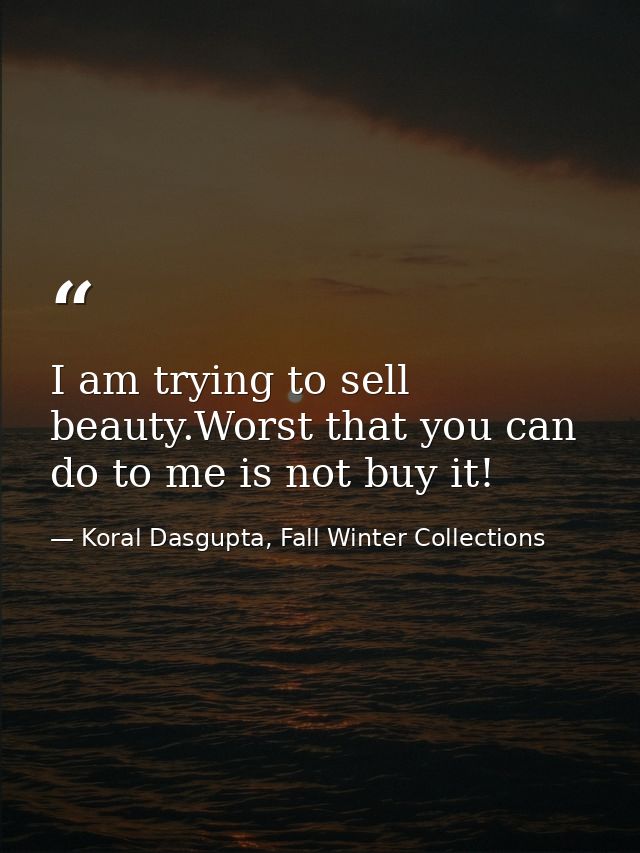 I am trying to sell beauty.Worst that you can do to me is not buy it! — Koral Dasgupta, Fall Winter Collections