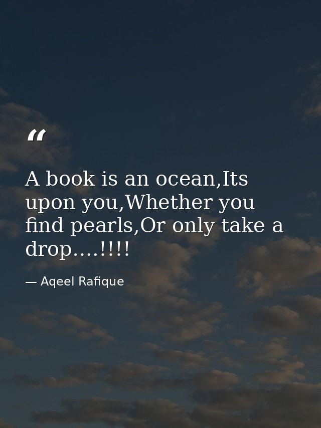 A book is an ocean,Its upon you,Whether you find pearls,Or only take a drop….!!!! — Aqeel Rafique