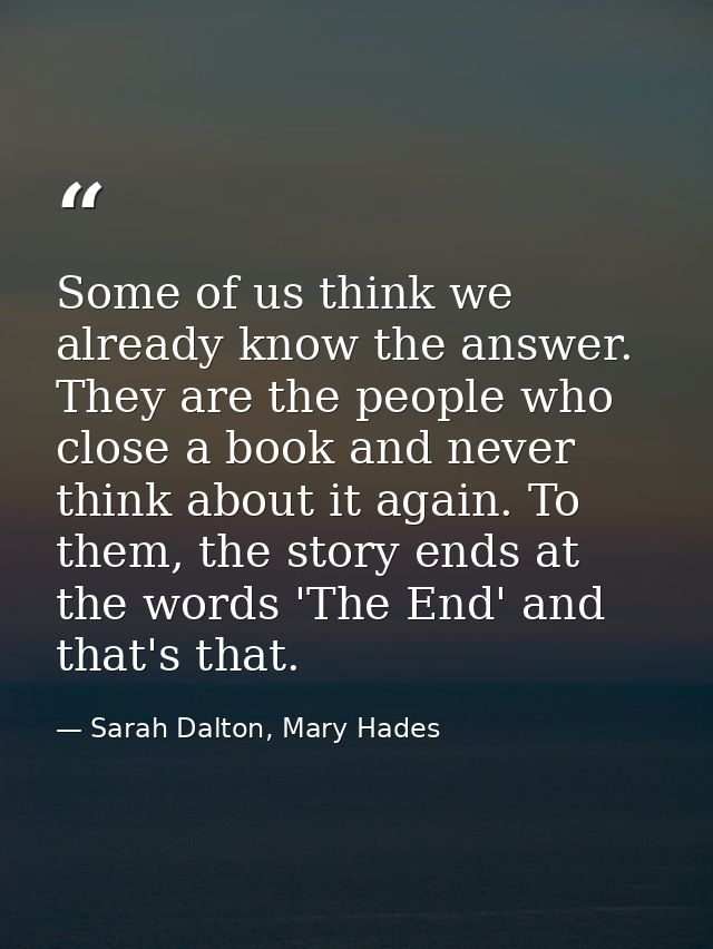 Some of us think we already know the answer. They are the people who close a book and never think about it again. To the — Sarah Dalton, Mary Hades